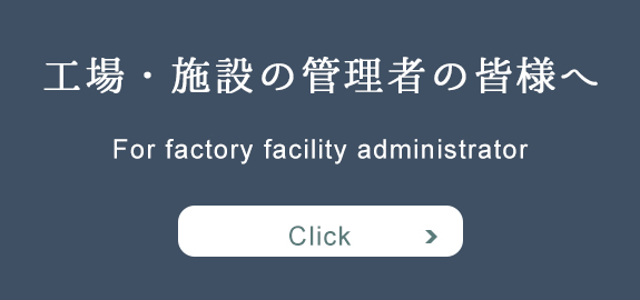 工場・施設の管理者の皆様へ